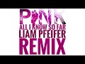 Pink - All I Know So Far (Liam Pfeifer Remix)