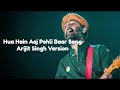 Hua Hain Aaj Pehli Baar Song of Arijit Singh Version