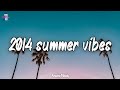 2014 summer vibes ~ nostalgia playlist ~ 2014 throwback mix