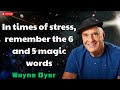 In times of stress, remember the 6 and 5 magic words - Wayne Dyer