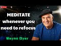 MEDITATE whenever you need to refocus - Wayne Dyer