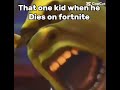 That one kid when he dies on fortnite