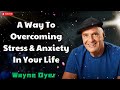 A Way To Overcoming Stress and Anxiety In Your Life - Wayne Dyer