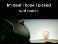 im deaf i hope i picked sad music