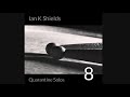 Ian K Shields: Quarantine Solos - 8