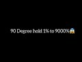 90 degree hold 1% to 9000!