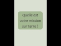 Quelle est votre mission sur terre ?