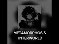 METAMORPHOSIS - INTERWORLD - Sped up