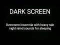 Overcome insomnia with heavy rain | night rain sounds for sleeping | Relaxing rain sounds