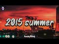 2015 summer vibes ~nostalgia playlist ~ 2015 throwback playlist