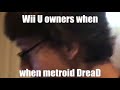 Wii U owners when Metroid DreaD - DarthRaichu
