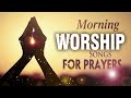 MORNING WORSHIP SONGS FOR PRAYERS - TOP 100 CHRISTIAN SONGS 2023