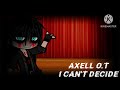 Axell O.T's Theme song: I can't Decide