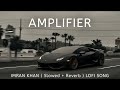 AMPLIFIER IMRAN KHAN ( Slowed + Reverb ) LOFI SONG