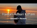 Hamari Adhuri Kahani (Slowed + Reverb) ♥️🥹