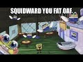 squidward you fat oaf they're everywhere