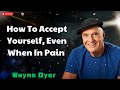 How To Accept Yourself, Even When In Pain - Wayne Dyer