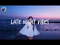 Late night vibes ~ Songs to get you in your feels