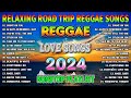 BEST REGGAE MIX 2024 - MOST REQUESTED REGGAE LOVE SONGS 2024 - RELAXING ROAD TRIP LOVE SONGS