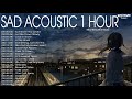 Acoustic Sad 1 Hours | Best Sad Love Songs 2021 | Sad Songs Playlist