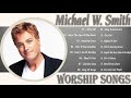 Best Praise and Worship Songs Of Michael W Smith 2021 - Top Christian Music 2021