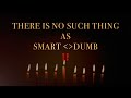 THERE IS NO SUCH THING AS ~ DUMB OR SMART!!