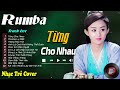 Từng Cho Nhau, Thương Ly Biệt - LK Nhạc Trẻ Rumba 8x 9x Hót TikTok - ALBUM RUMBA HAY NHẤT 2024