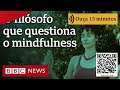 O filósofo que duvida do mindfulness: 'Não acredito que possamos viver completamente no presente'