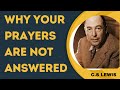 C.S LEWIS ON WHY YOUR PRAYERS ARE NOT ANSWERED.