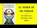 El poder de no forzar: No fuerces el universo, solo habla (Audiolibro)