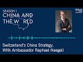 China and the World: Switzerland’s China Strategy, With Ambassador Raphael Naegeli