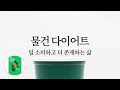 물건 다이어트: 덜 소비하고 더 존재하는 삶 ( 미니멀라이프, 플라스틱 프리, 심플 라이프 )