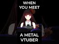 When you meet a Metal Vtuber for the First Time