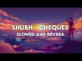 Shubh - Cheques [Slowed and Reverb]
