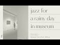 | playlist | Jazz for a rainy day in museum