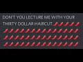 Dont you lecture me with your $30 hair cut