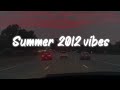 summer 2012 vibes ~ nostalgia playlist