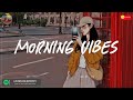 Morning vibes playlist 🍰 Morning energy to start your day ~ Good vibes only