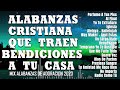 ALABANZAS QUE TRAEN BENDICIONES A TU CASA - MUSICA CRISTIANA DE ADORACION 2023 - HIMNOS ADORACION
