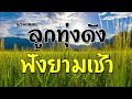 รวมเพลงลูกทุ่งดังฟังยามเช้า | เอิร์ธ เอกราช ทศพล