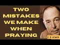 Two mistakes we make while we pray #cslewis #prayer  #god