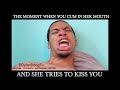 WHEN U CUM IN HER MOUTH AND TRIES TO KISS YOU *SHORT SKIT*