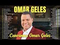 Omar Geles sus canciones sus éxitos sus últimas canciones ~ Sus canciones de Omar Geles