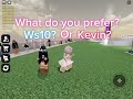 How do you like better? Ws10 or Kevin?