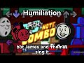 Humiliation but James and Thomas sing it