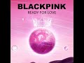 BLACKPINK - Ready For Love (Reloaded) OLD VERSION