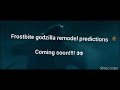 frostbite godzilla remodel predictions coming soon!!!!