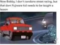 Now Bobby, I don’t condone street racing
