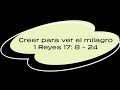 Creer para ver el milagro  1 Reyes 17: 8 – 24